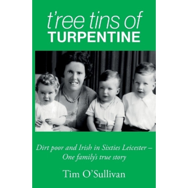 T’ree Tins of Turpentine: Dirt Poor and Irish in Sixties Leicester – One Family’s True Story by Tim O’Sullivan 9781739584801