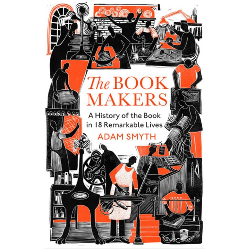 The Book-Makers: A History of the Book in 18 Remarkable Lives by Adam Smyth 9781847926296