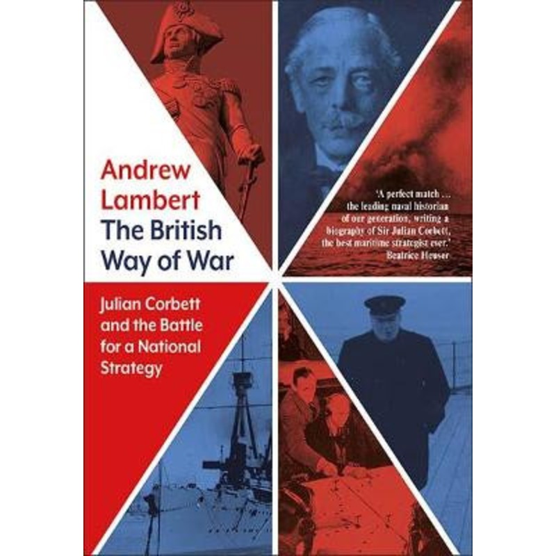 The British Way of War: Julian Corbett and the Battle for a National Strategy by Andrew Lambert
