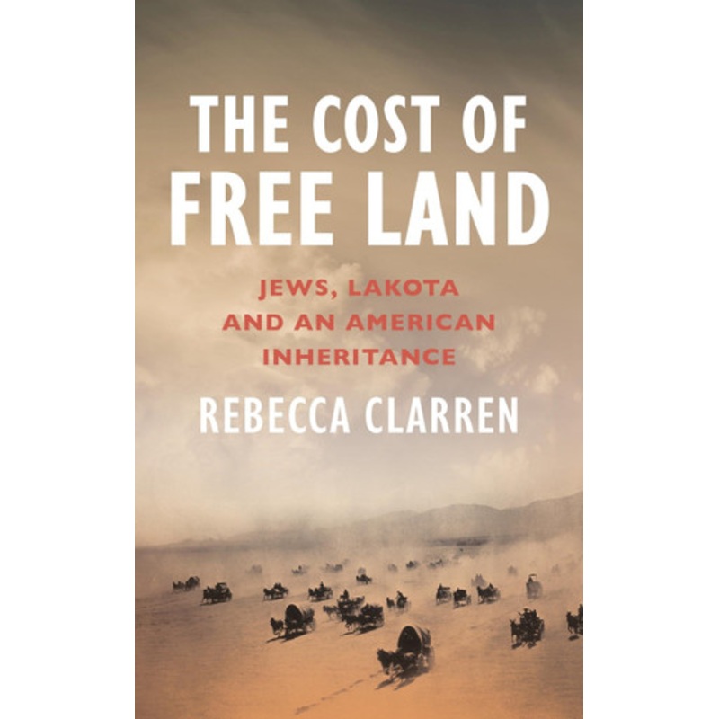 The Cost of Free Land: Jews, Lakota and an American Inheritance by Rebecca Clarren 9781804440698