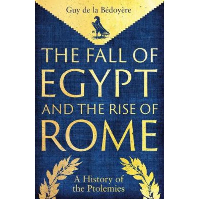 The Fall of Egypt and the Rise of Rome: A History of the Ptolemies Guy de la Bedoyere 9780300275520