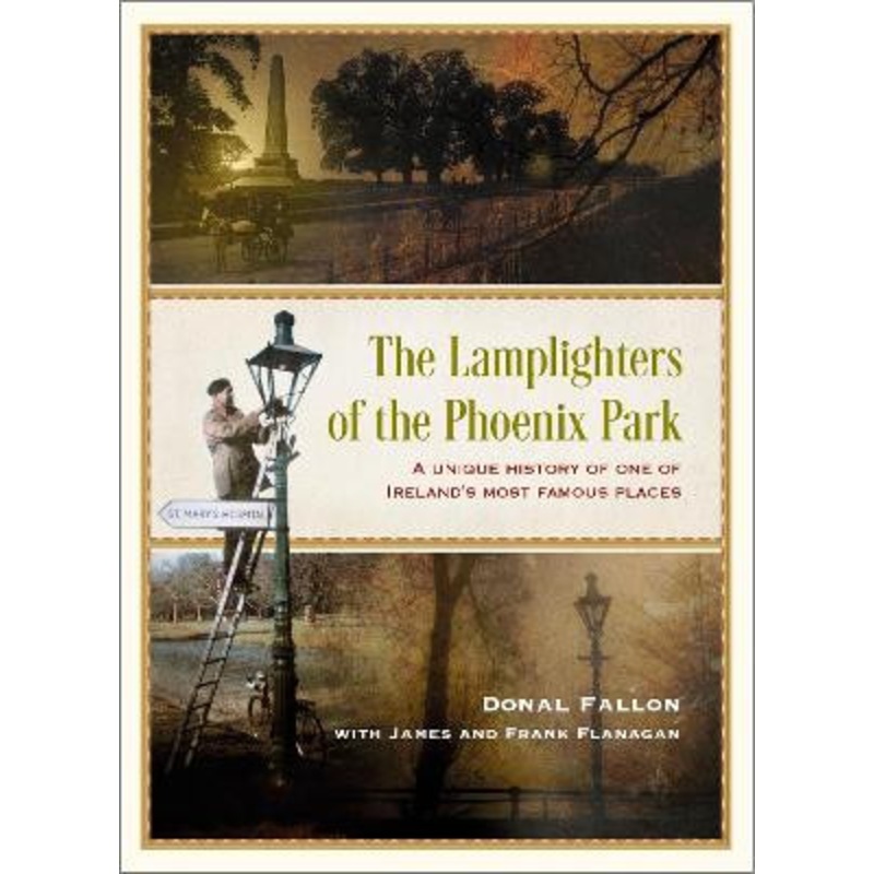 The Lamplighters of the Phoenix Park: A unique history of one of Ireland’s most famous places James Flanagan 9781399722810