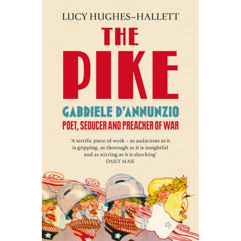 The Pike: Gabriele d’Annunzio, Poet, Seducer and Preacher of War by Lucy Hughes-Hallett