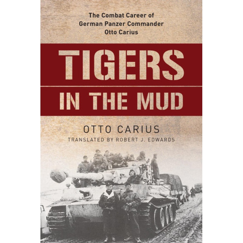 Tigers in the Mud: The Combat Career of German Panzer Commander Otto Carius by Otto Carius