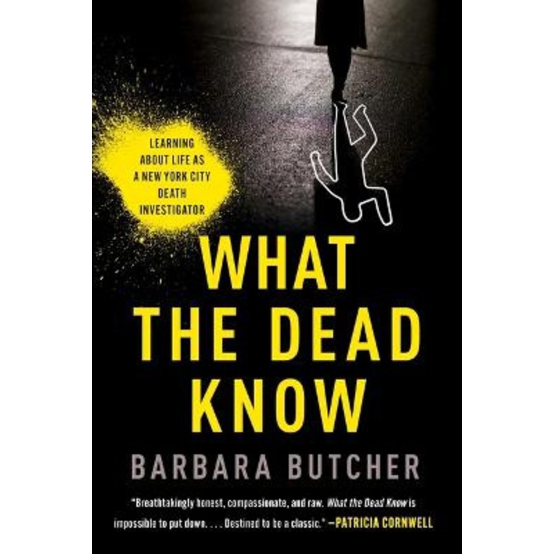 What the Dead Know: Learning about Life as a New York City Death Investigator by Barbara Butcher
